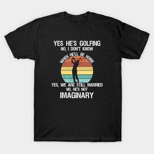 Yes He Golfing no I don’t know when he’ll be home yes we are still married no he’s not Imaginary T-Shirt by Shop design